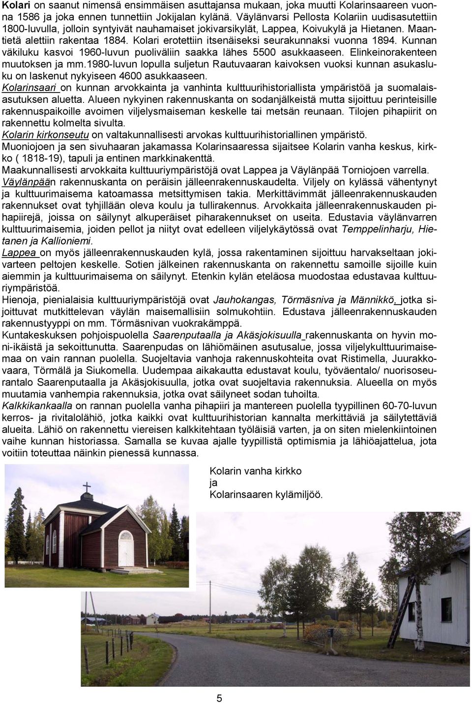 Kolari erotettiin itsenäiseksi seurakunnaksi vuonna 1894. Kunnan väkiluku kasvoi 1960-luvun puoliväliin saakka lähes 5500 asukkaaseen. Elinkeinorakenteen muutoksen ja mm.