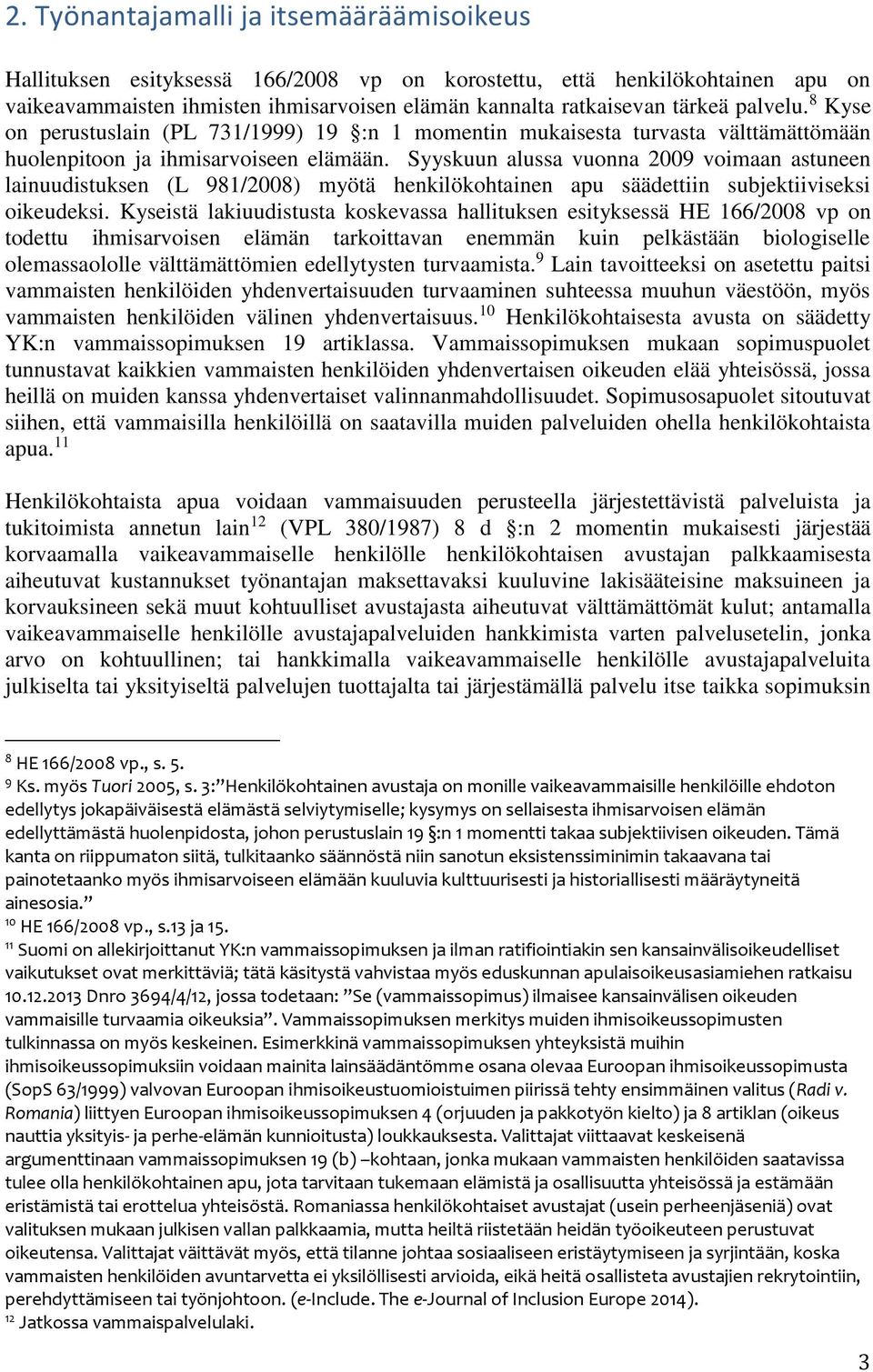 Syyskuun alussa vuonna 2009 voimaan astuneen lainuudistuksen (L 981/2008) myötä henkilökohtainen apu säädettiin subjektiiviseksi oikeudeksi.