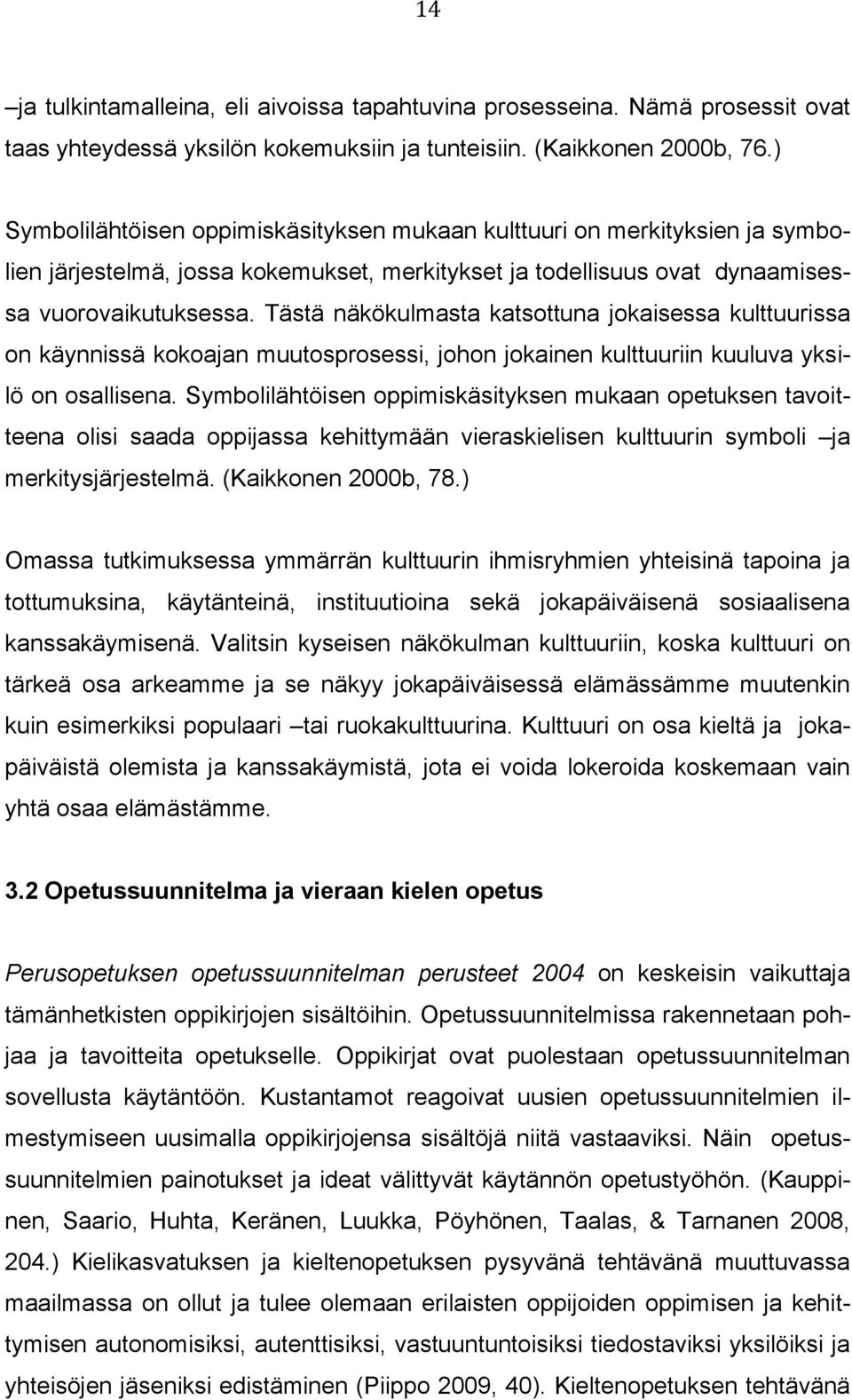 Tästä näkökulmasta katsottuna jokaisessa kulttuurissa on käynnissä kokoajan muutosprosessi, johon jokainen kulttuuriin kuuluva yksilö on osallisena.