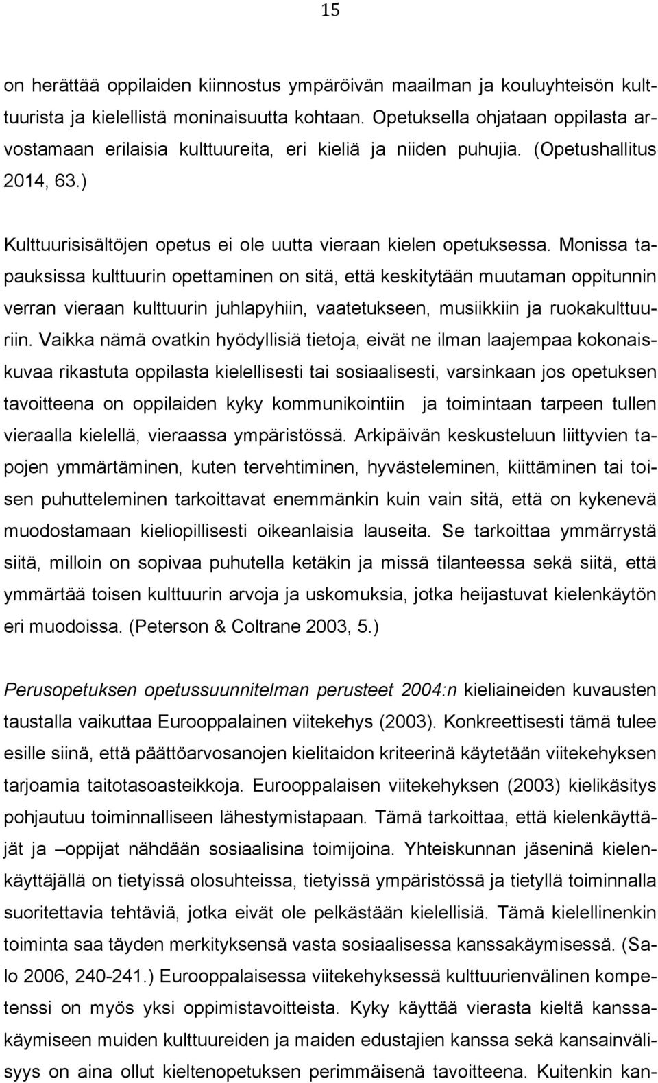 Monissa tapauksissa kulttuurin opettaminen on sitä, että keskitytään muutaman oppitunnin verran vieraan kulttuurin juhlapyhiin, vaatetukseen, musiikkiin ja ruokakulttuuriin.