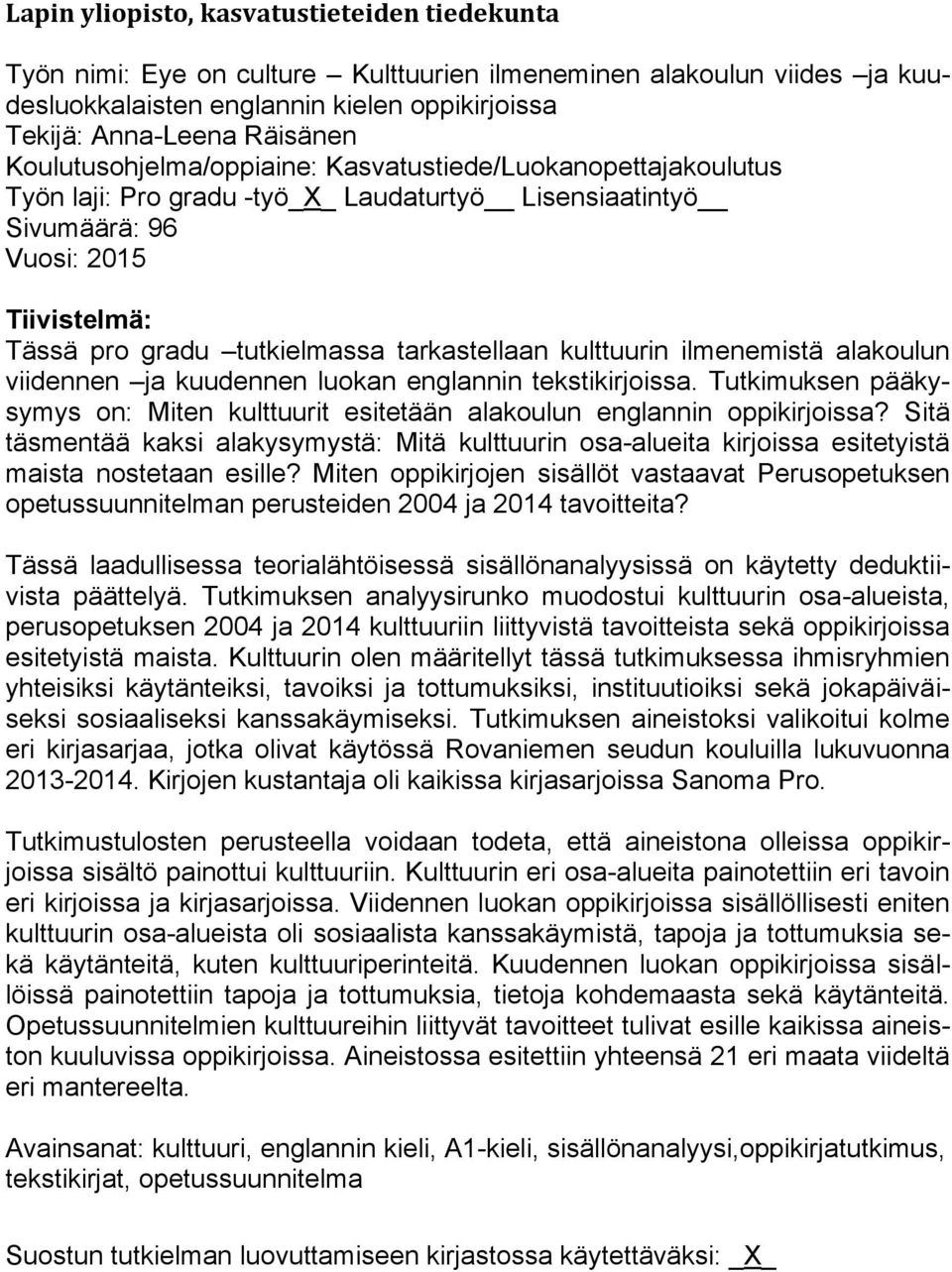 tarkastellaan kulttuurin ilmenemistä alakoulun viidennen ja kuudennen luokan englannin tekstikirjoissa. Tutkimuksen pääkysymys on: Miten kulttuurit esitetään alakoulun englannin oppikirjoissa?