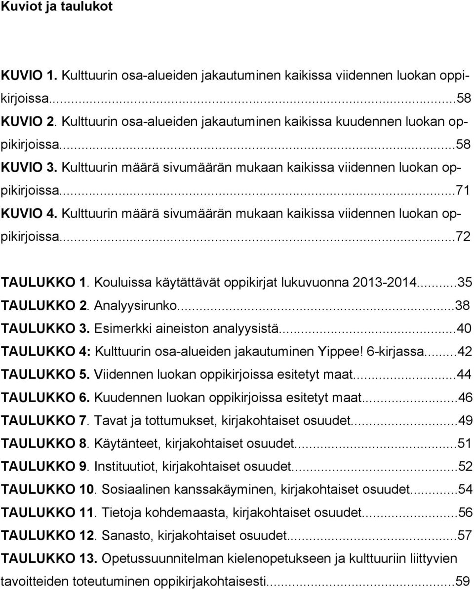 Kouluissa käytättävät oppikirjat lukuvuonna 2013-2014...35 TAULUKKO 2. Analyysirunko...38 TAULUKKO 3. Esimerkki aineiston analyysistä...40 TAULUKKO 4: Kulttuurin osa-alueiden jakautuminen Yippee!