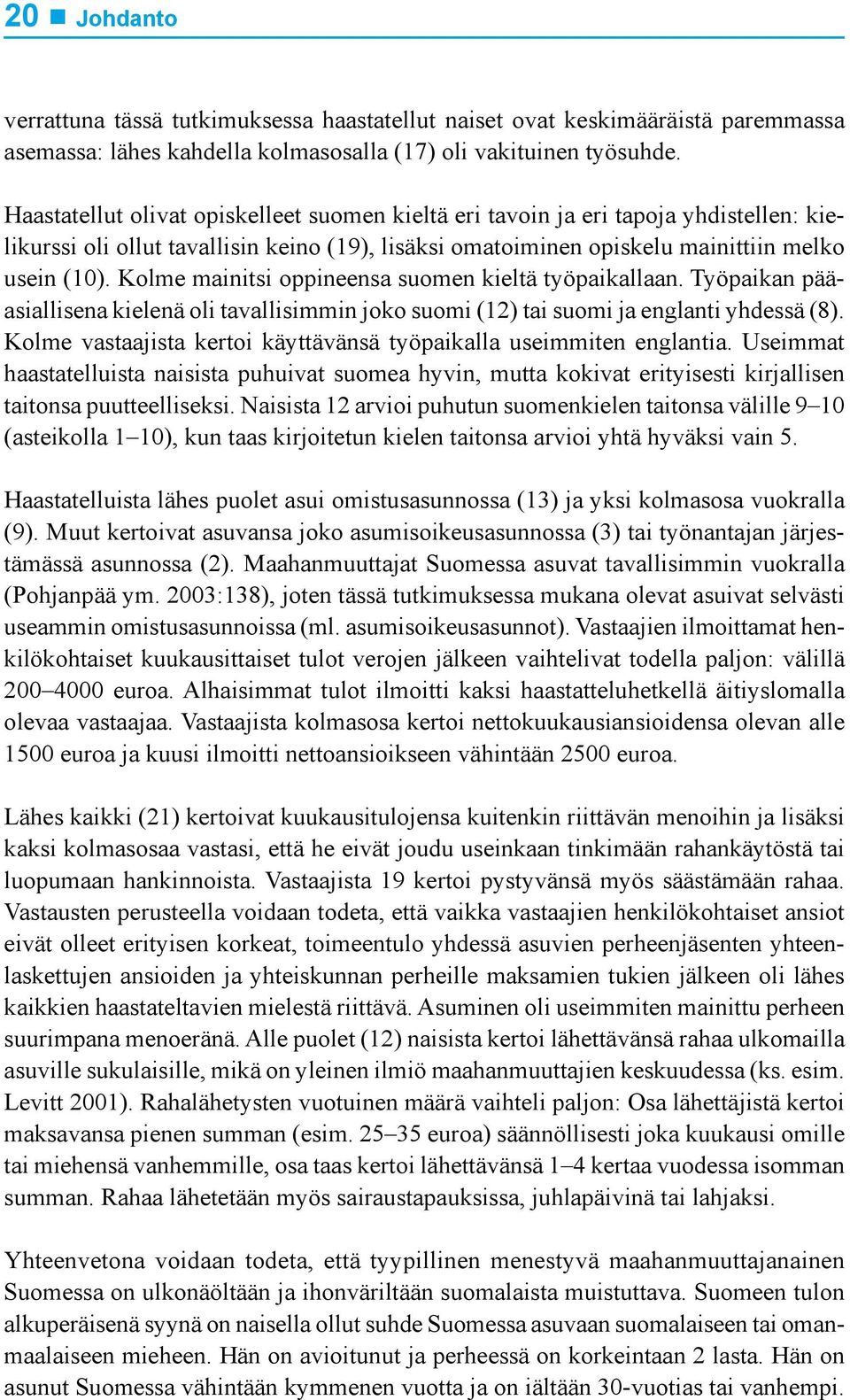 Kolme mainitsi oppineensa suomen kieltä työpaikallaan. Työpaikan pääasiallisena kielenä oli tavallisimmin joko suomi (12) tai suomi ja englanti yhdessä (8).