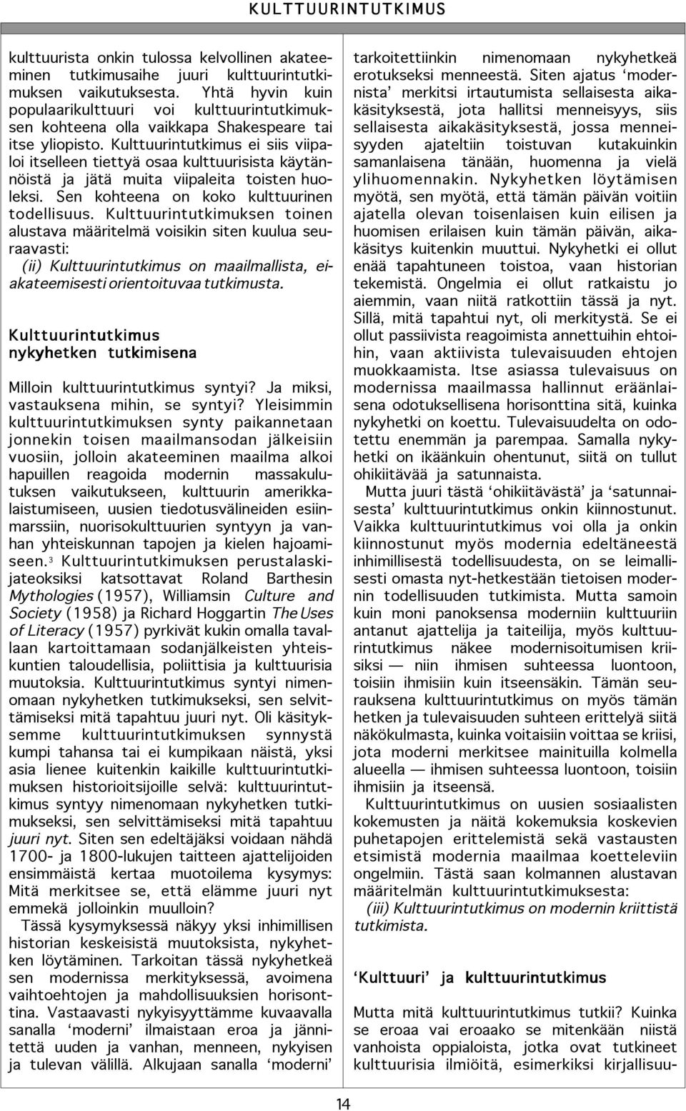 tutkimusaihe juuri kulttuurintutkimuksen vaikutuksesta. Yhtä hyvin kuin populaarikulttuuri voi kulttuurintutkimuksen kohteena olla vaikkapa Shakespeare tai itse yliopisto.