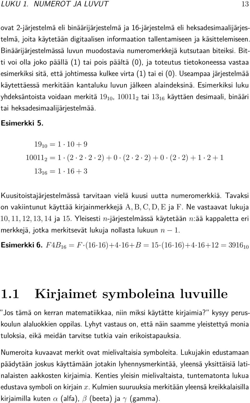 Bitti voi olla joko päällä (1) tai pois päältä (0), ja toteutus tietokoneessa vastaa esimerkiksi sitä, että johtimessa kulkee virta (1) tai ei (0).