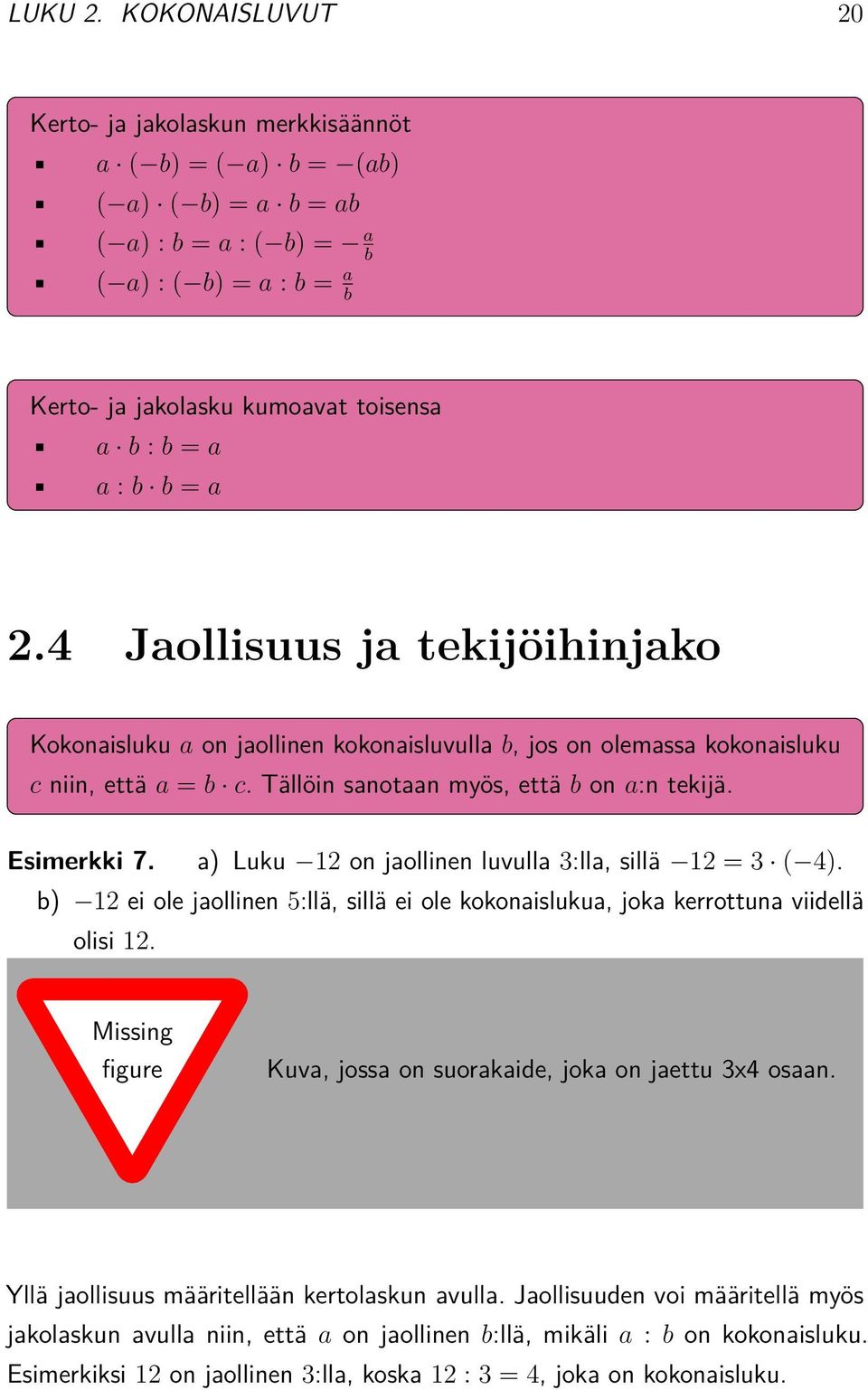 : b b = a 2.4 Jaollisuus ja tekijöihinjako Kokonaisluku a on jaollinen kokonaisluvulla b, jos on olemassa kokonaisluku c niin, että a = b c. Tällöin sanotaan myös, että b on a:n tekijä. Esimerkki 7.