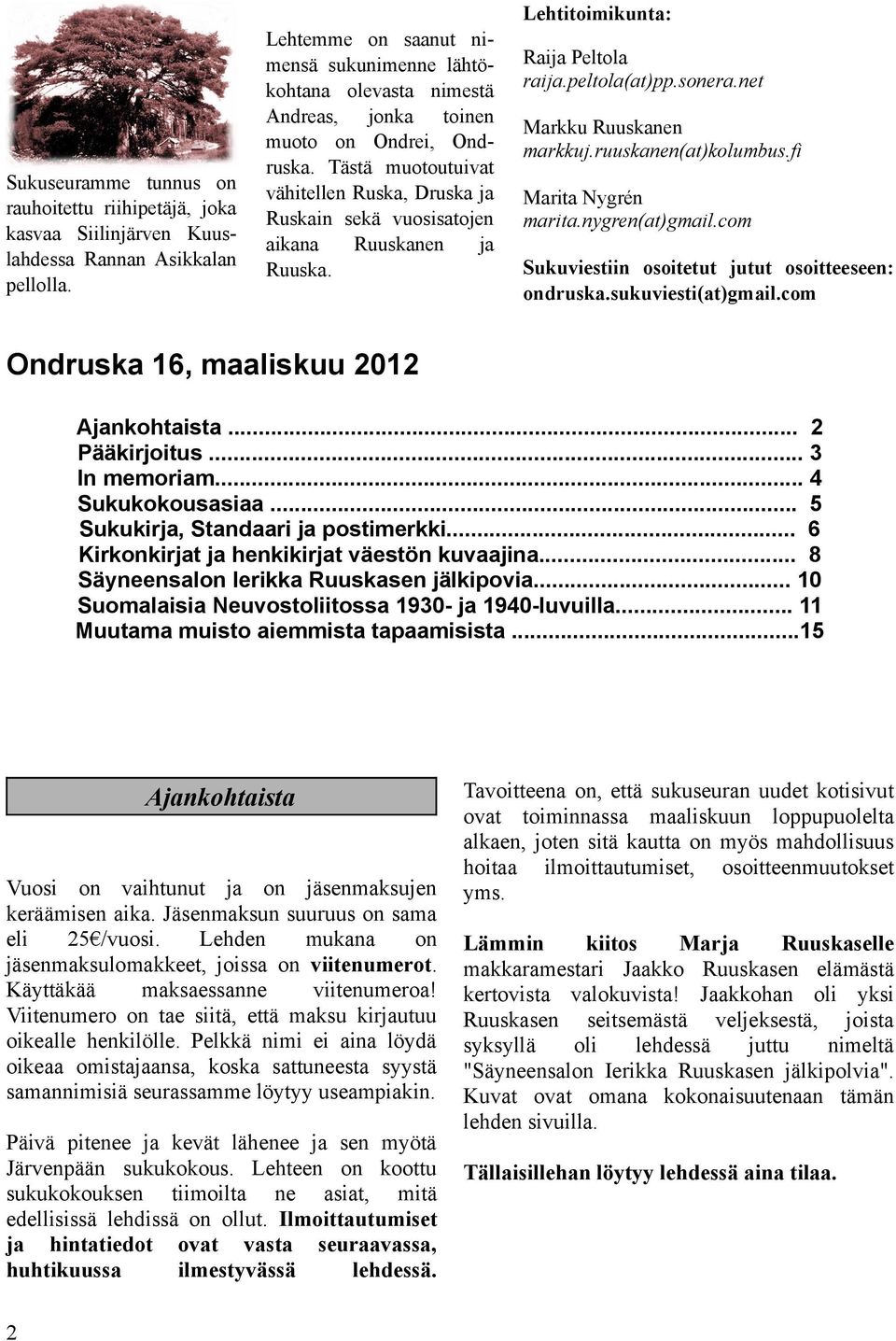 Tästä muotoutuivat vähitellen Ruska, Druska ja Ruskain sekä vuosisatojen aikana Ruuskanen ja Ruuska. Raija Peltola raija.peltola(at)pp.sonera.net Markku Ruuskanen markkuj.ruuskanen(at)kolumbus.