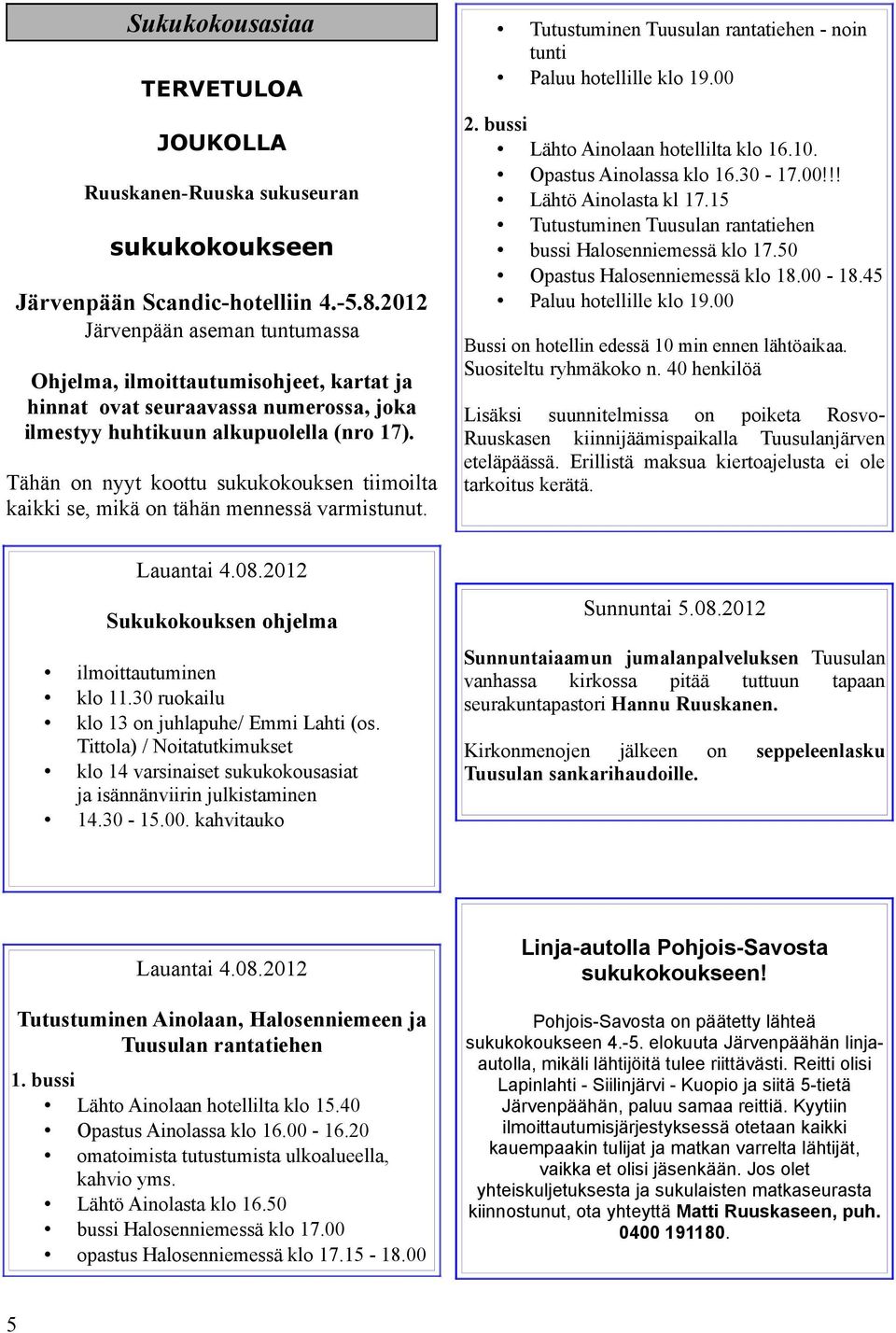 Tähän on nyyt koottu sukukokouksen tiimoilta kaikki se, mikä on tähän mennessä varmistunut. Tutustuminen Tuusulan rantatiehen - noin tunti Paluu hotellille klo 19.00 2.