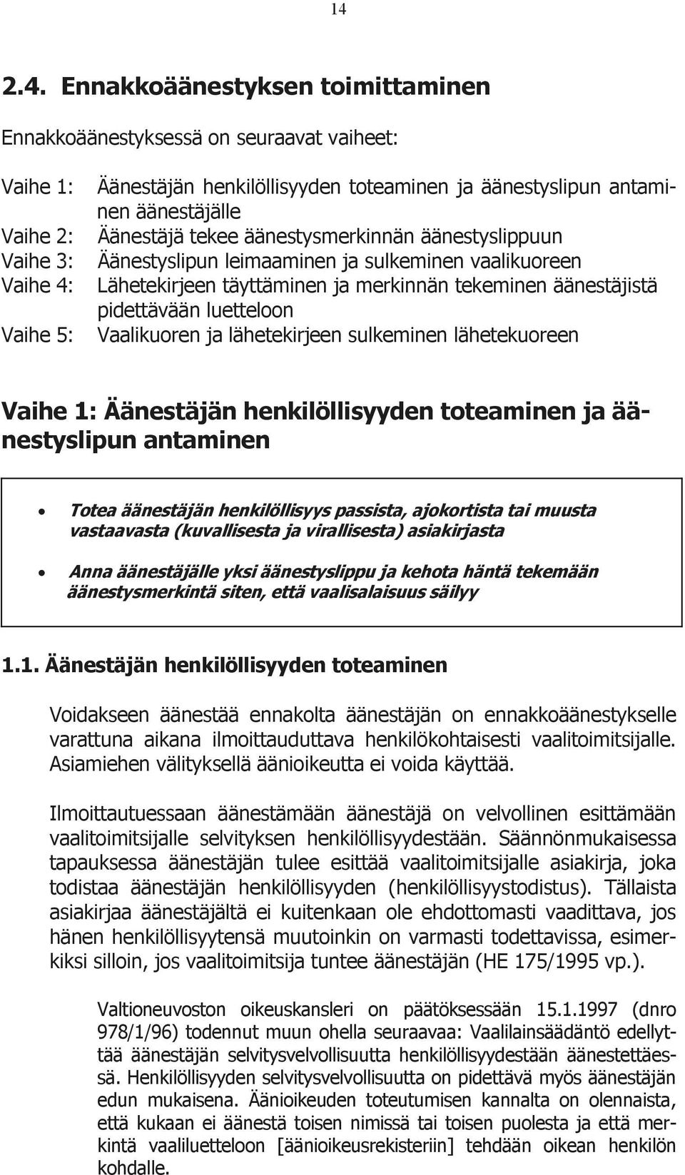 Vaalikuoren ja lähetekirjeen sulkeminen lähetekuoreen Vaihe 1: Äänestäjän henkilöllisyyden toteaminen ja äänestyslipun antaminen Totea äänestäjän henkilöllisyys passista, ajokortista tai muusta