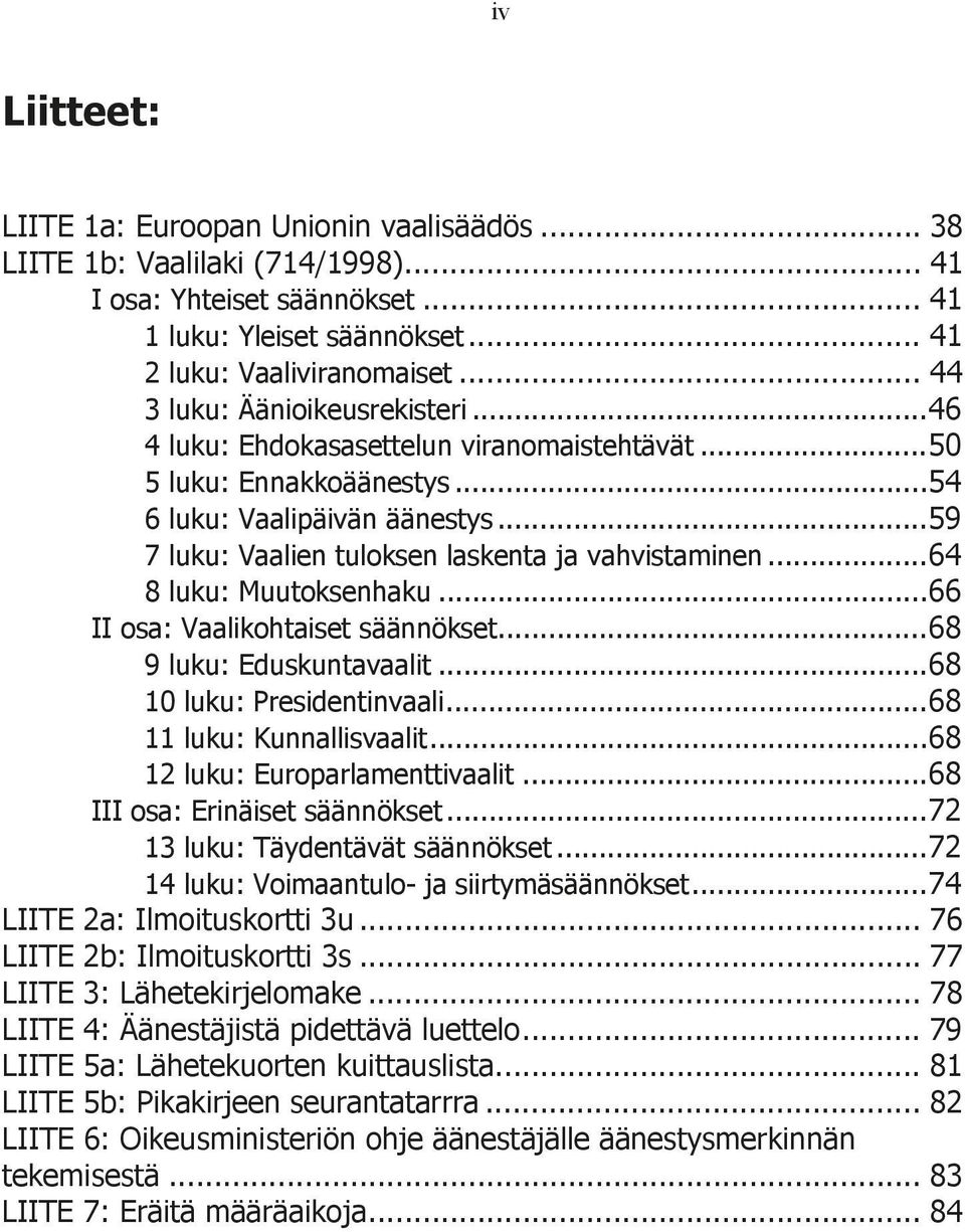 .. 59 7 luku: Vaalien tuloksen laskenta ja vahvistaminen... 64 8 luku: Muutoksenhaku... 66 II osa: Vaalikohtaiset säännökset... 68 9 luku: Eduskuntavaalit... 68 10 luku: Presidentinvaali.