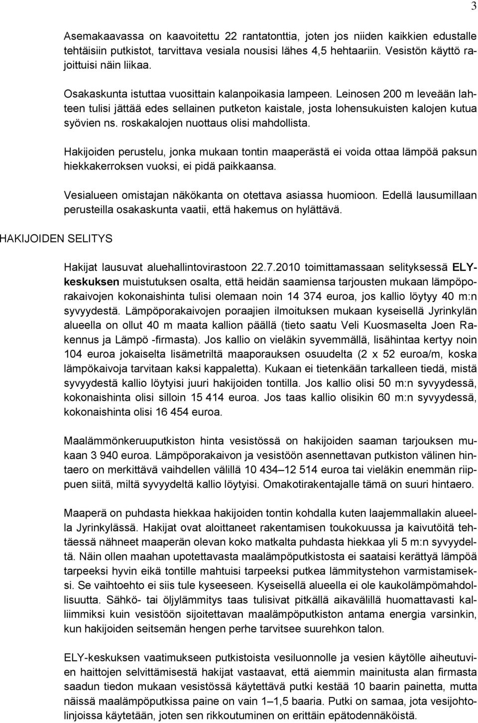 Leinosen 200 m leveään lahteen tulisi jättää edes sellainen putketon kaistale, josta lohensukuisten kalojen kutua syövien ns. roskakalojen nuottaus olisi mahdollista.