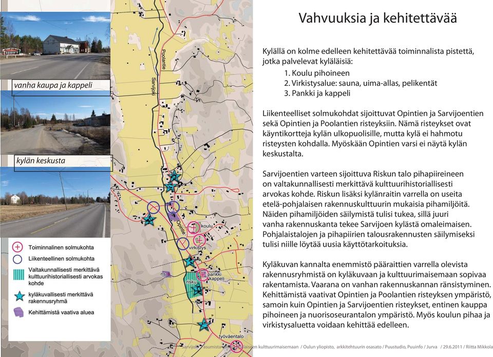 Nämä risteykset ovat käyntikortteja kylän ulkopuolisille, mutta kylä ei hahmotu risteysten kohdalla. Myöskään Opintien varsi ei näytä kylän keskustalta.