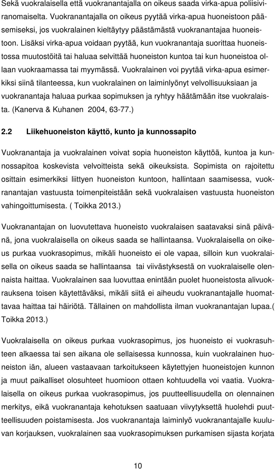 Lisäksi virka-apua voidaan pyytää, kun vuokranantaja suorittaa huoneistossa muutostöitä tai haluaa selvittää huoneiston kuntoa tai kun huoneistoa ollaan vuokraamassa tai myymässä.