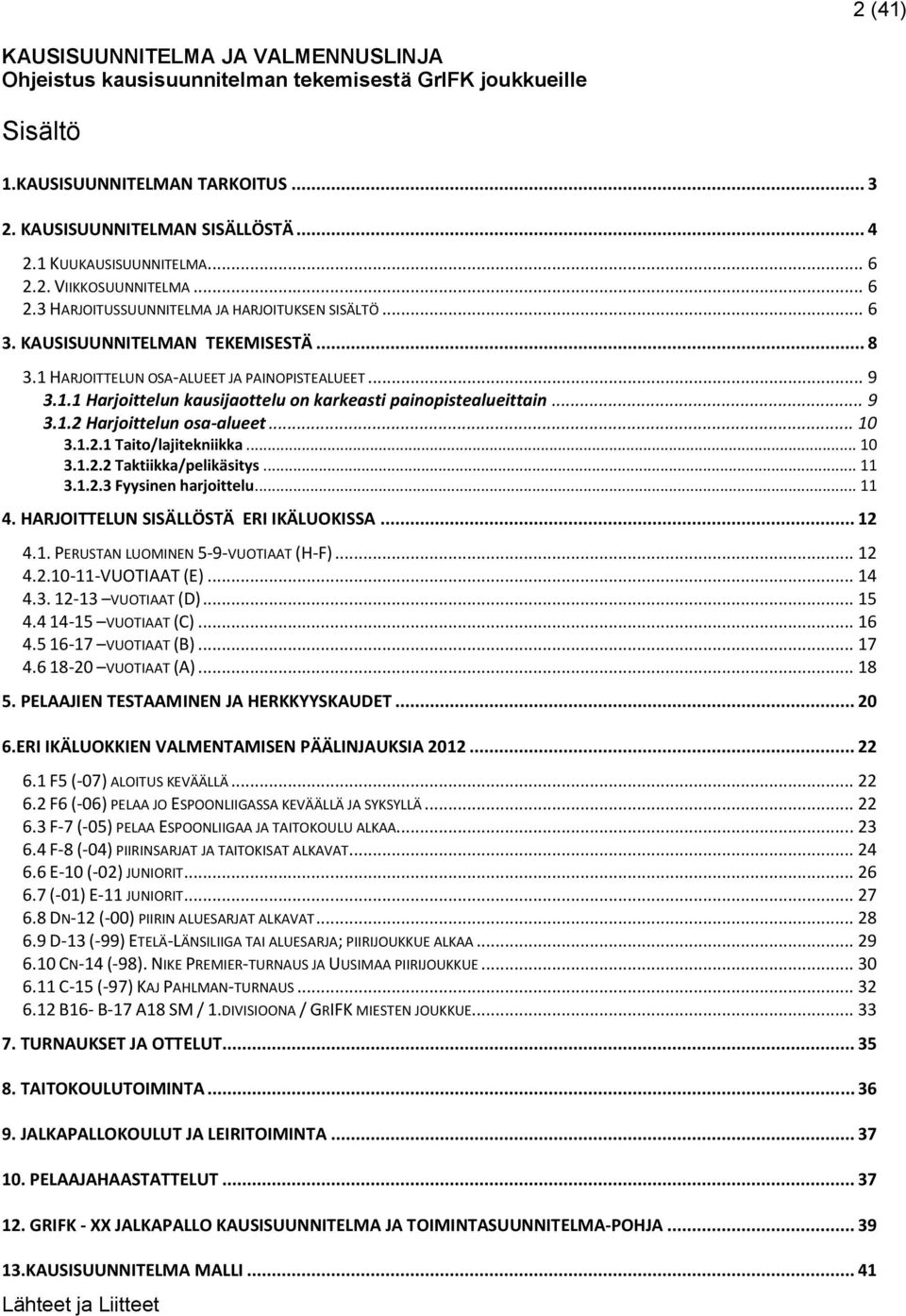 1.1 Harjoittelun kausijaottelu on karkeasti painopistealueittain... 9 3.1.2 Harjoittelun osa-alueet... 10 3.1.2.1 Taito/lajitekniikka... 10 3.1.2.2 Taktiikka/pelikäsitys... 11 3.1.2.3 Fyysinen harjoittelu.