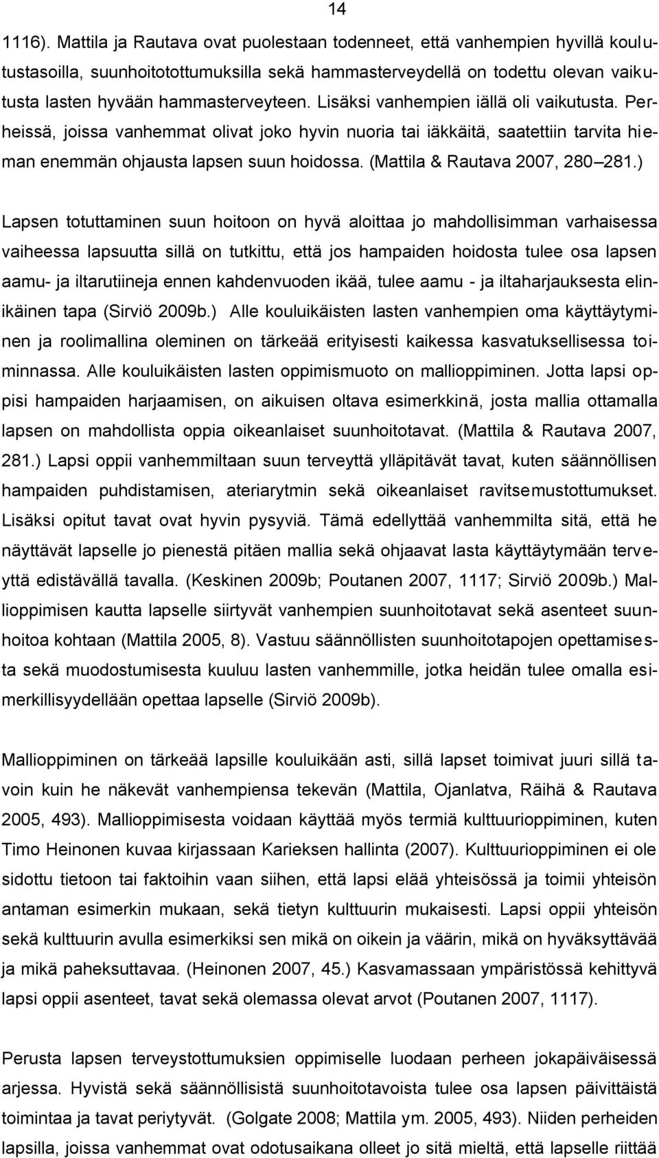 Lisäksi vanhempien iällä oli vaikutusta. Perheissä, joissa vanhemmat olivat joko hyvin nuoria tai iäkkäitä, saatettiin tarvita hieman enemmän ohjausta lapsen suun hoidossa.