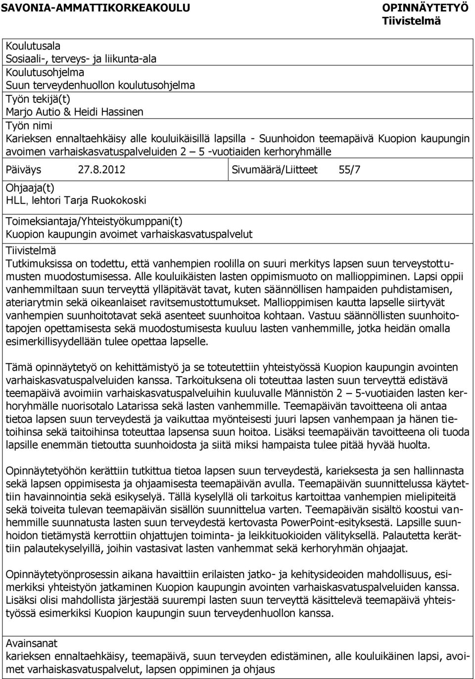 2012 Sivumäärä/Liitteet 55/7 Ohjaaja(t) HLL, lehtori Tarja Ruokokoski okoski Toimeksiantaja/Yhteistyökumppani(t) Kuopion kaupungin avoimet varhaiskasvatuspalvelut Tiivistelmä Tutkimuksissa on
