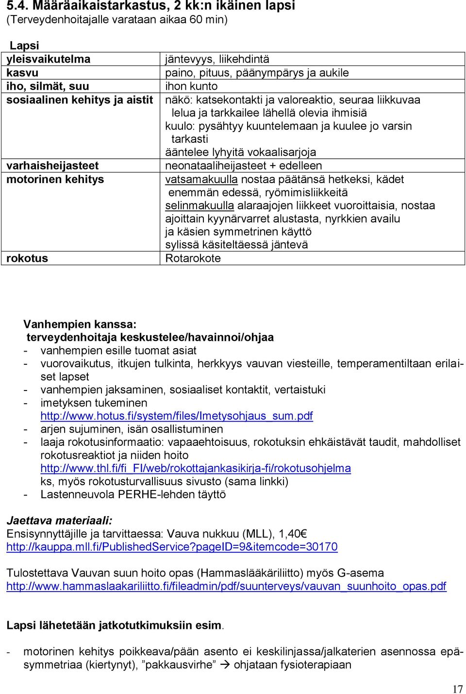 kuuntelemaan ja kuulee jo varsin tarkasti ääntelee lyhyitä vokaalisarjoja neonataaliheijasteet + edelleen vatsamakuulla nostaa päätänsä hetkeksi, kädet enemmän edessä, ryömimisliikkeitä selinmakuulla