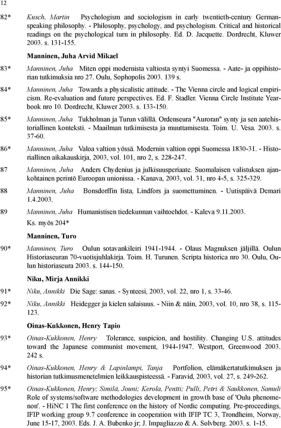 Manninen, Juha Arvid Mikael 83* Manninen, Juha Miten oppi modernista valtiosta syntyi Suomessa. - Aate- ja oppihistorian tutkimuksia nro 27. Oulu, Sophopolis 2003. 139 s.