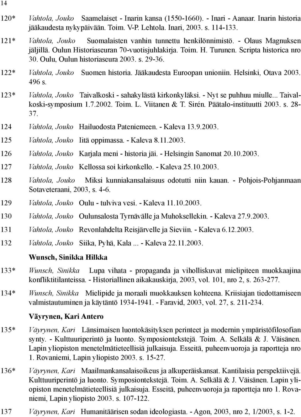 Oulu, Oulun historiaseura 2003. s. 29-36. 122* Vahtola, Jouko Suomen historia. Jääkaudesta Euroopan unioniin. Helsinki, Otava 2003. 496 s. 123* Vahtola, Jouko Taivalkoski - sahakylästä kirkonkyläksi.