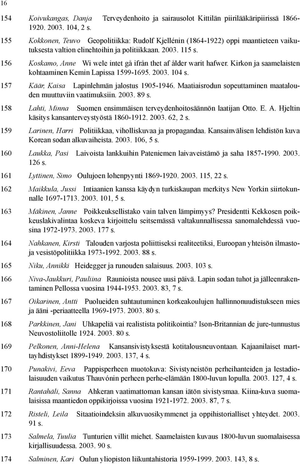 156 Koskamo, Anne Wi wele intet gå ifrån thet af ålder warit hafwer. Kirkon ja saamelaisten kohtaaminen Kemin Lapissa 1599-1695. 2003. 104 s. 157 Käär, Kaisa Lapinlehmän jalostus 1905-1946.