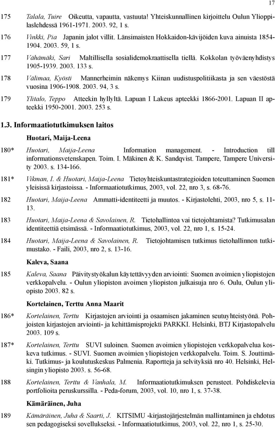 178 Välimaa, Kyösti Mannerheimin näkemys Kiinan uudistuspolitiikasta ja sen väestöstä vuosina 1906-1908. 2003. 94, 3 s. 179 Ylitalo, Teppo Atteekin hyllyltä. Lapuan I Lakeus apteekki 1866-2001.