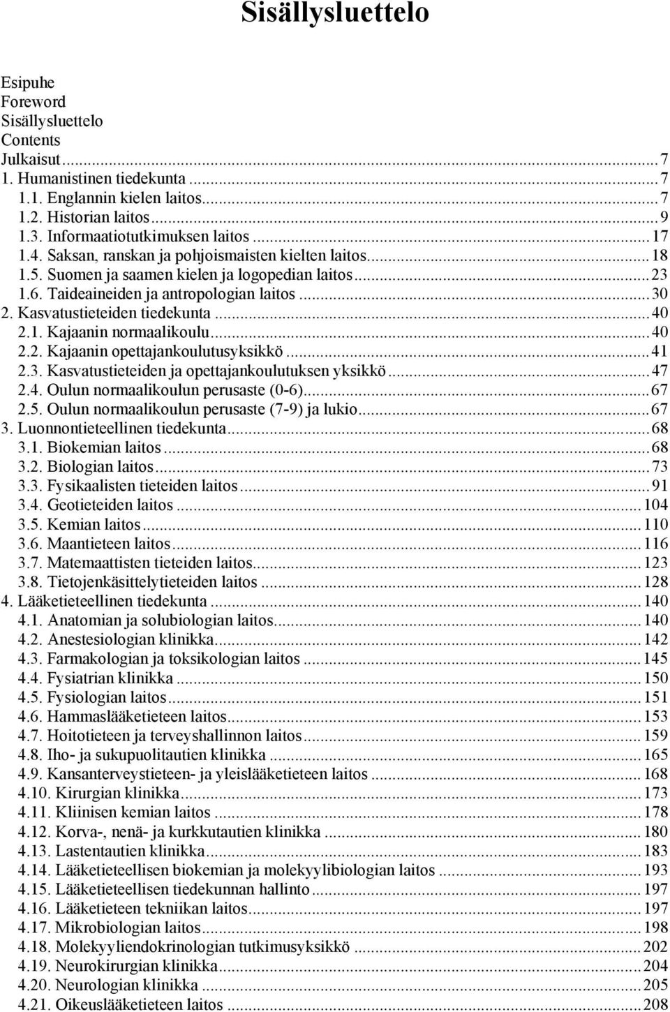 ..40 2.1. Kajaanin normaalikoulu...40 2.2. Kajaanin opettajankoulutusyksikkö...41 2.3. Kasvatustieteiden ja opettajankoulutuksen yksikkö...47 2.4. Oulun normaalikoulun perusaste (0-6)...67 2.5.