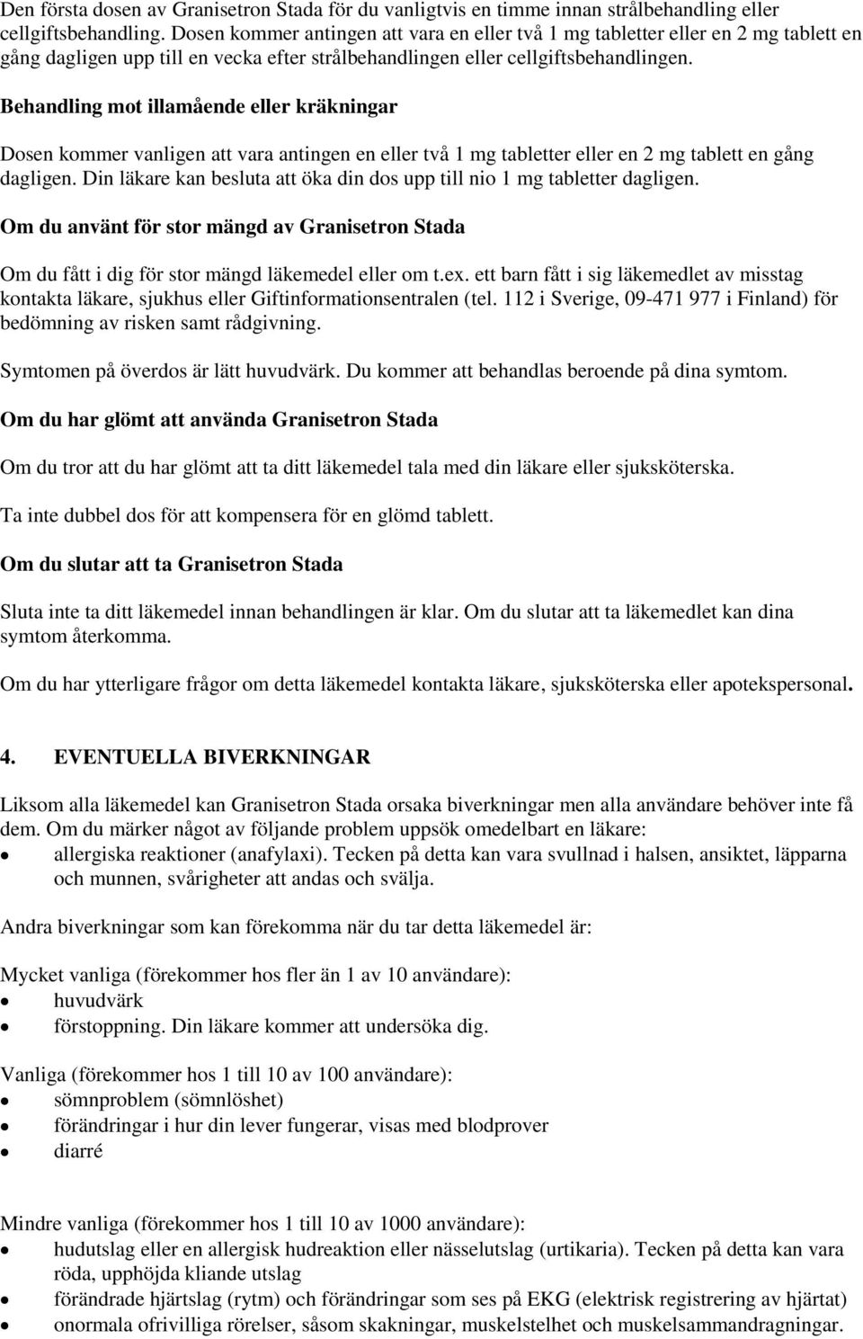 Behandling mot illamående eller kräkningar Dosen kommer vanligen att vara antingen en eller två 1 mg tabletter eller en 2 mg tablett en gång dagligen.