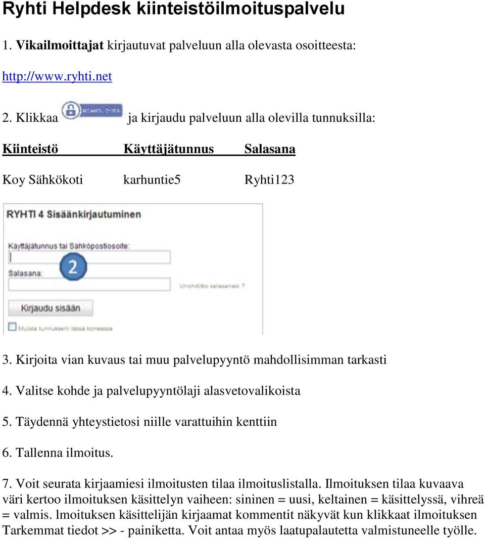 Valitse kohde ja palvelupyyntölaji alasvetovalikoista 5. Täydennä yhteystietosi niille varattuihin kenttiin 6. Tallenna ilmoitus. 7. Voit seurata kirjaamiesi ilmoitusten tilaa ilmoituslistalla.