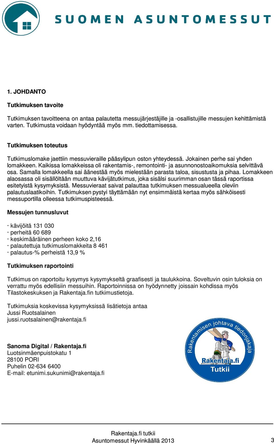 Kaikissa lomakkeissa oli rakentamis-, remontointi- ja asunnonostoaikomuksia selvittävä osa. Samalla lomakkeella sai äänestää myös mielestään parasta taloa, sisustusta ja pihaa.