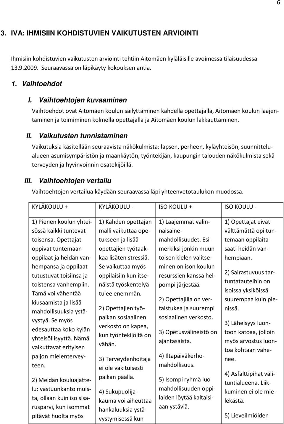 Vaihtoehtojen kuvaaminen Vaihtoehdot ovat Aitomäen koulun säilyttäminen kahdella opettajalla, Aitomäen koulun laajentaminen ja toimiminen kolmella opettajalla ja Aitomäen koulun lakkauttaminen. II.