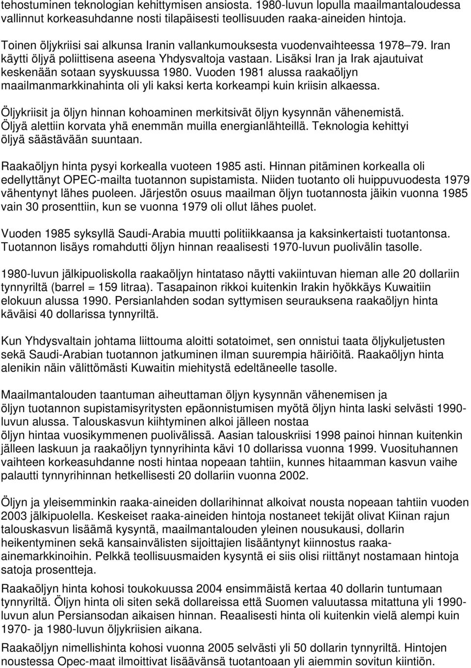 Lisäksi Iran ja Irak ajautuivat keskenään sotaan syyskuussa 1980. Vuoden 1981 alussa raakaöljyn maailmanmarkkinahinta oli yli kaksi kerta korkeampi kuin kriisin alkaessa.