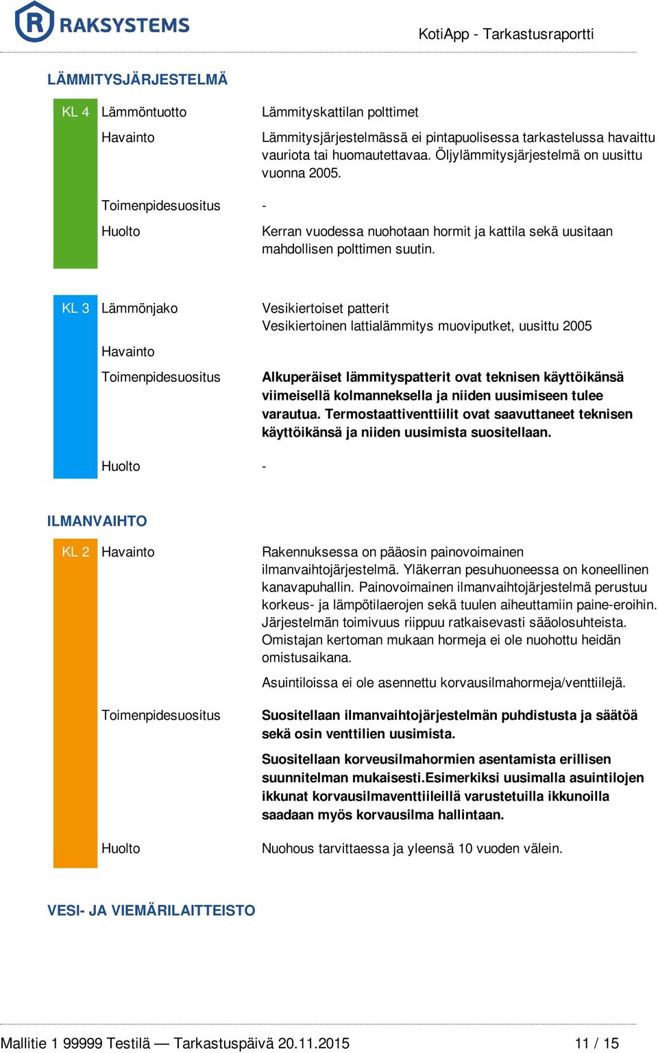 KL 3 Lämmönjako Vesikiertoiset patterit Vesikiertoinen lattialämmitys muoviputket, uusittu 2005 Alkuperäiset lämmityspatterit ovat teknisen käyttöikänsä viimeisellä kolmanneksella ja niiden