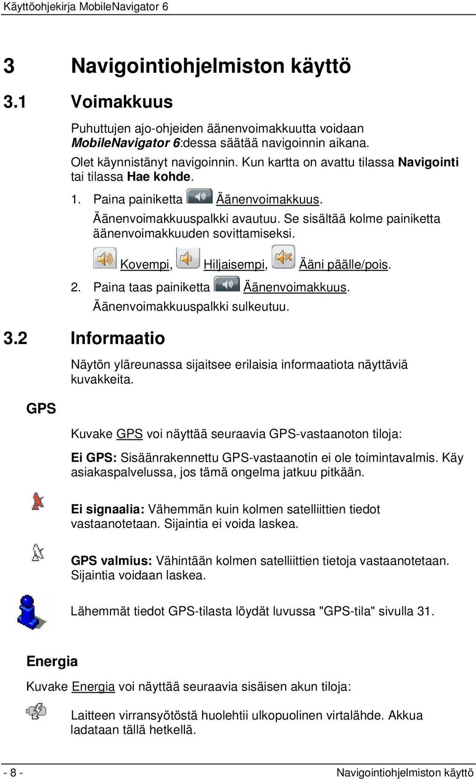 Kovempi, Hiljaisempi, Ääni päälle/pois. 2. Paina taas painiketta Äänenvoimakkuus. Äänenvoimakkuuspalkki sulkeutuu. 3.