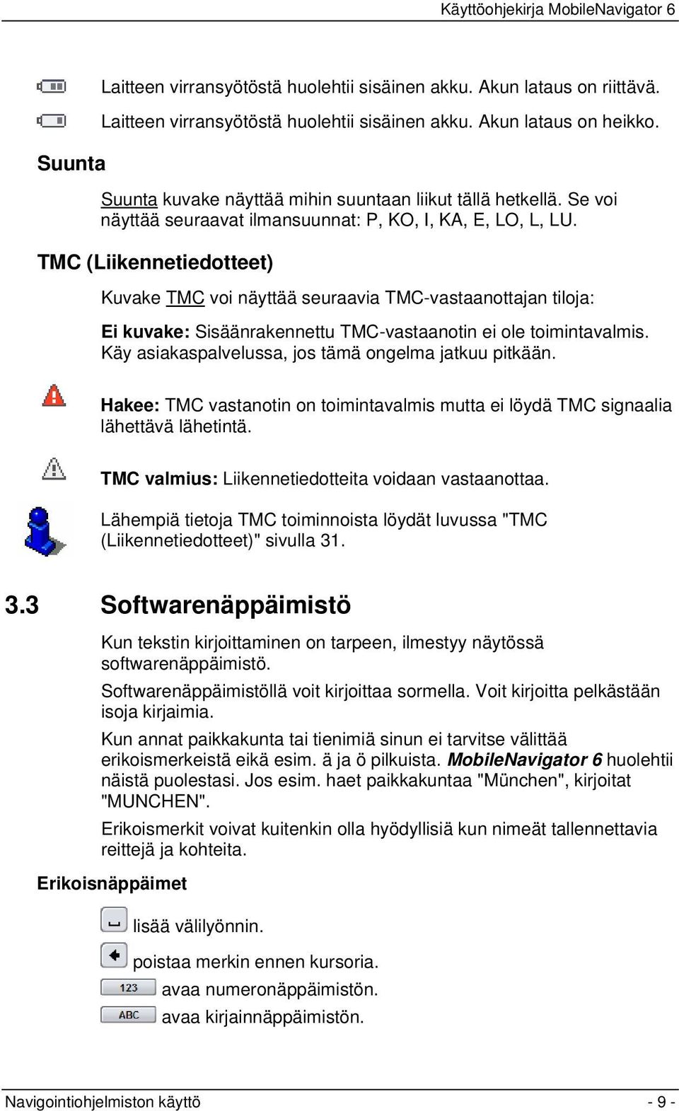 TMC (Liikennetiedotteet) Kuvake TMC voi näyttää seuraavia TMC-vastaanottajan tiloja: Ei kuvake: Sisäänrakennettu TMC-vastaanotin ei ole toimintavalmis.