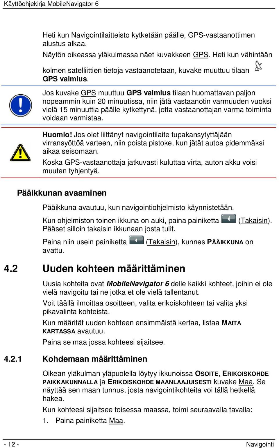 Jos kuvake GPS muuttuu GPS valmius tilaan huomattavan paljon nopeammin kuin 20 minuutissa, niin jätä vastaanotin varmuuden vuoksi vielä 15 minuuttia päälle kytkettynä, jotta vastaanottajan varma