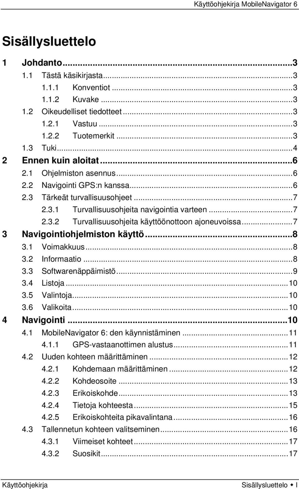 ..7 3 Navigointiohjelmiston käyttö...8 3.1 Voimakkuus...8 3.2 Informaatio...8 3.3 Softwarenäppäimistö...9 3.4 Listoja...10 3.5 Valintoja...10 3.6 Valikoita...10 4 