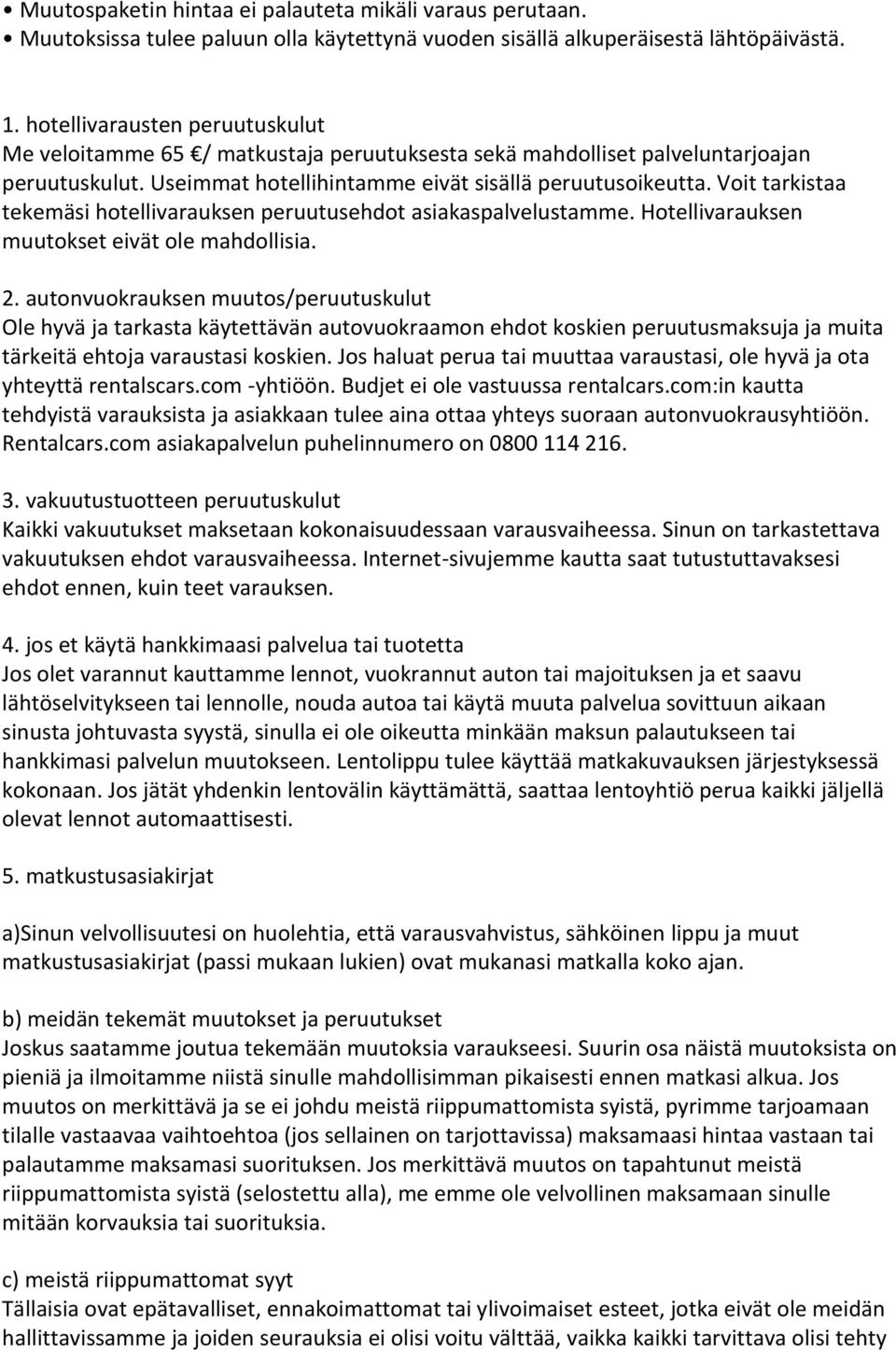 Voit tarkistaa tekemäsi hotellivarauksen peruutusehdot asiakaspalvelustamme. Hotellivarauksen muutokset eivät ole mahdollisia. 2.