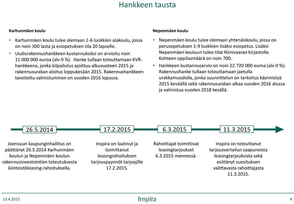 Hanke tullaan toteuttamaan KVRhankkeena, jonka kilpailutus ajoittuu alkuvuoteen 2015 ja rakennusurakan aloitus loppukesään 2015. Rakennushankkeen tavoiteltu valmistuminen on vuoden 2016 lopussa.