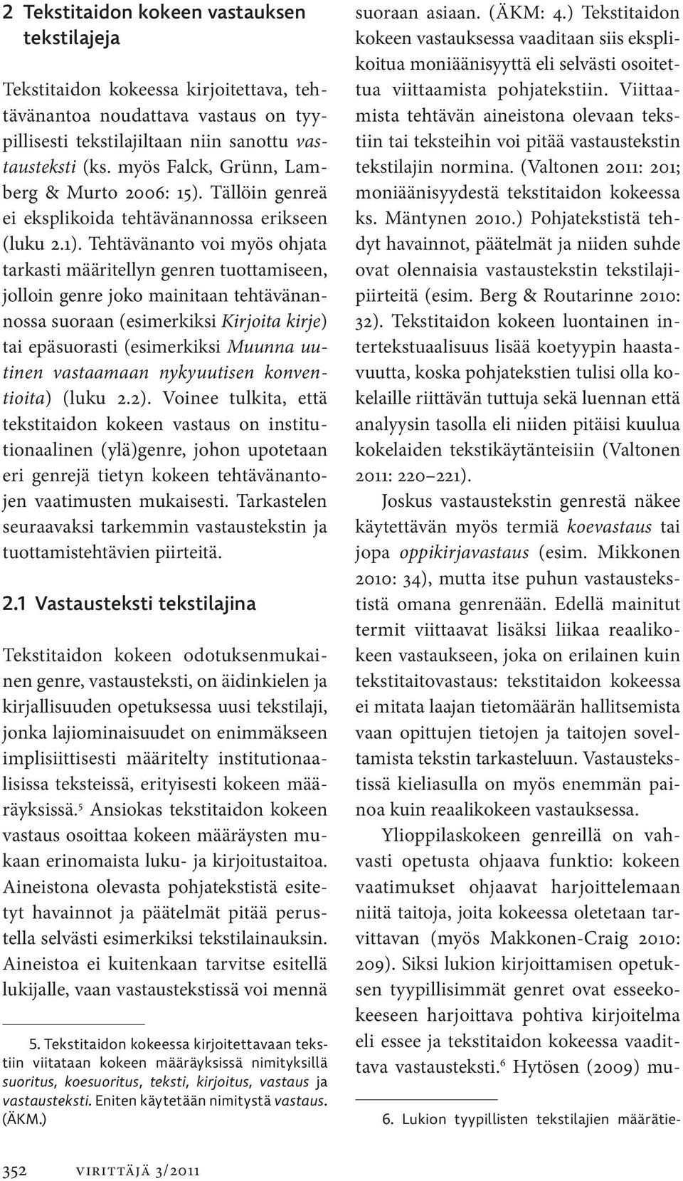 Tehtävänanto voi myös ohjata tarkasti määritellyn genren tuottamiseen, jolloin genre joko mainitaan tehtävänannossa suoraan (esimerkiksi Kirjoita kirje) tai epäsuorasti (esimerkiksi Muunna uutinen