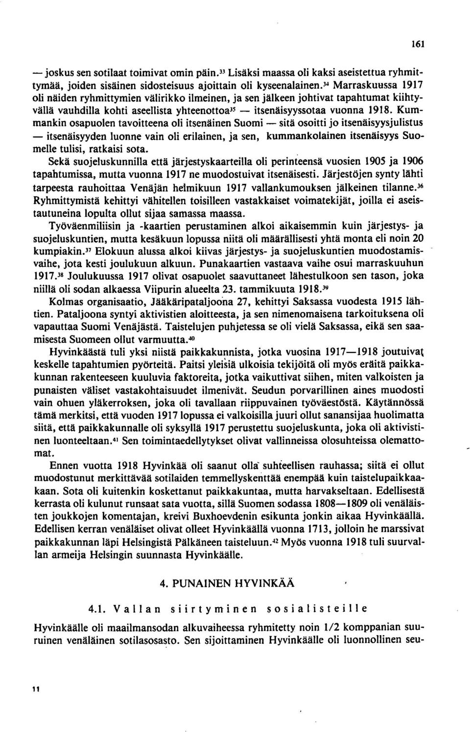 Kummankin osapuolen tavoitteena oli itsenäinen Suomi - sitä osoitti jo itsenäisyysjulistus - itsenäisyyden luonne vain oli erilainen, ja sen, kummankolainen itsenäisyys Suomelle tulisi, ratkaisi sota.