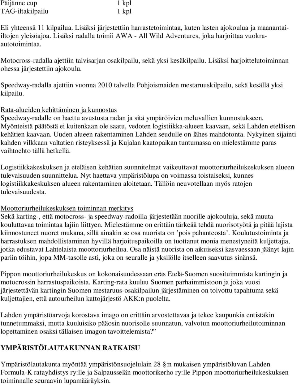 Lisäksi harjoittelutoiminnan ohessa järjestettiin ajokoulu. Speedway-radalla ajettiin vuonna 2010 talvella Pohjoismaiden mestaruuskilpailu, sekä kesällä yksi kilpailu.