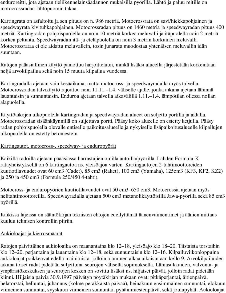 Kartingradan pohjoispuolella on noin 10 metriä korkea meluvalli ja itäpuolella noin 2 metriä korkea peltiaita. Speedwayradan itä- ja eteläpuolella on noin 3 metrin korkuinen meluvalli.