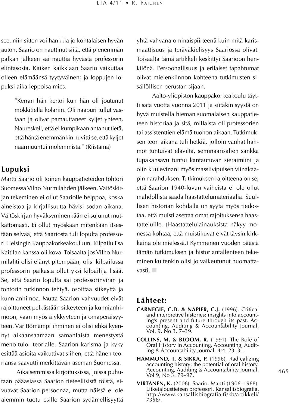 Oli naapuri tullut vastaan ja olivat pamauttaneet kyljet yhteen. Naureskeli, että ei kumpikaan antanut tietä, että häntä enemmänkin huvitti se, että kyljet naarmuuntui molemmista.