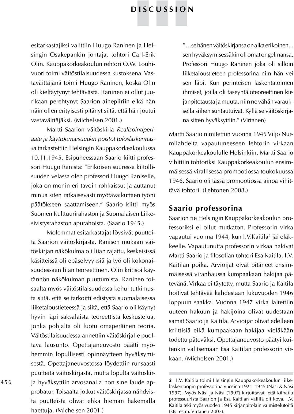 Raninen ei ollut juurikaan perehtynyt Saarion aihepiiriin eikä hän näin ollen erityisesti pitänyt siitä, että hän joutui vastaväittäjäksi. (Michelsen 2001.