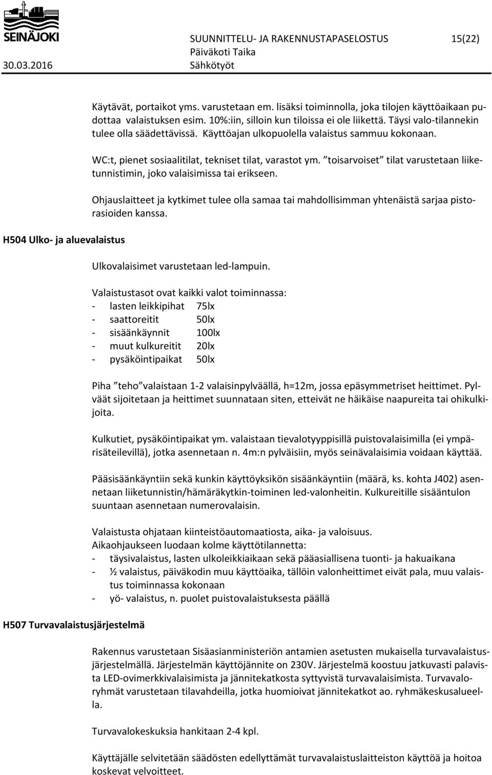 Käyttöajan ulkopuolella valaistus sammuu kokonaan. WC:t, pienet sosiaalitilat, tekniset tilat, varastot ym. toisarvoiset tilat varustetaan liiketunnistimin, joko valaisimissa tai erikseen.