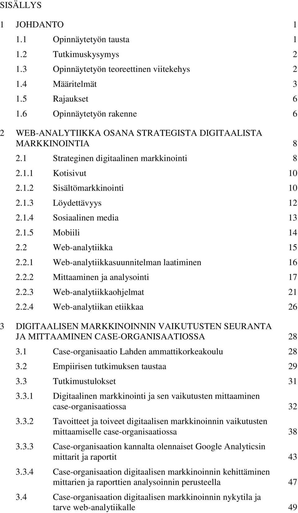 1.4 Sosiaalinen media 13 2.1.5 Mobiili 14 2.2 Web-analytiikka 15 2.2.1 Web-analytiikkasuunnitelman laatiminen 16 2.2.2 Mittaaminen ja analysointi 17 2.2.3 Web-analytiikkaohjelmat 21 2.2.4 Web-analytiikan etiikkaa 26 3 DIGITAALISEN MARKKINOINNIN VAIKUTUSTEN SEURANTA JA MITTAAMINEN CASE-ORGANISAATIOSSA 28 3.