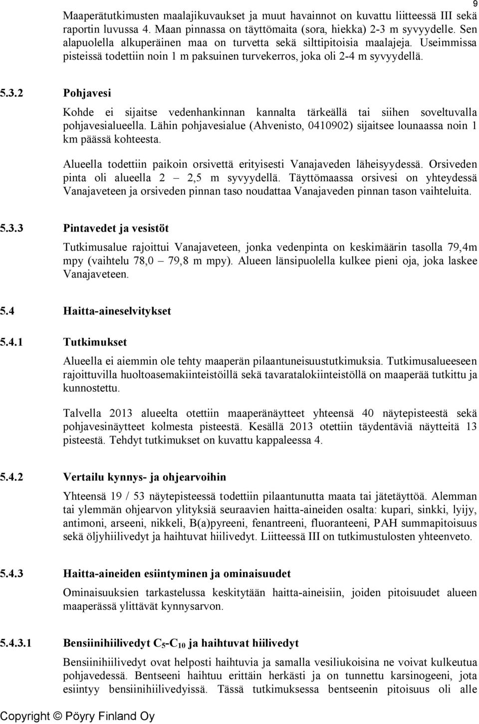 2 Pohjavesi Kohde ei sijaitse vedenhankinnan kannalta tärkeällä tai siihen soveltuvalla pohjavesialueella. Lähin pohjavesialue (Ahvenisto, 0410902) sijaitsee lounaassa noin 1 km päässä kohteesta.