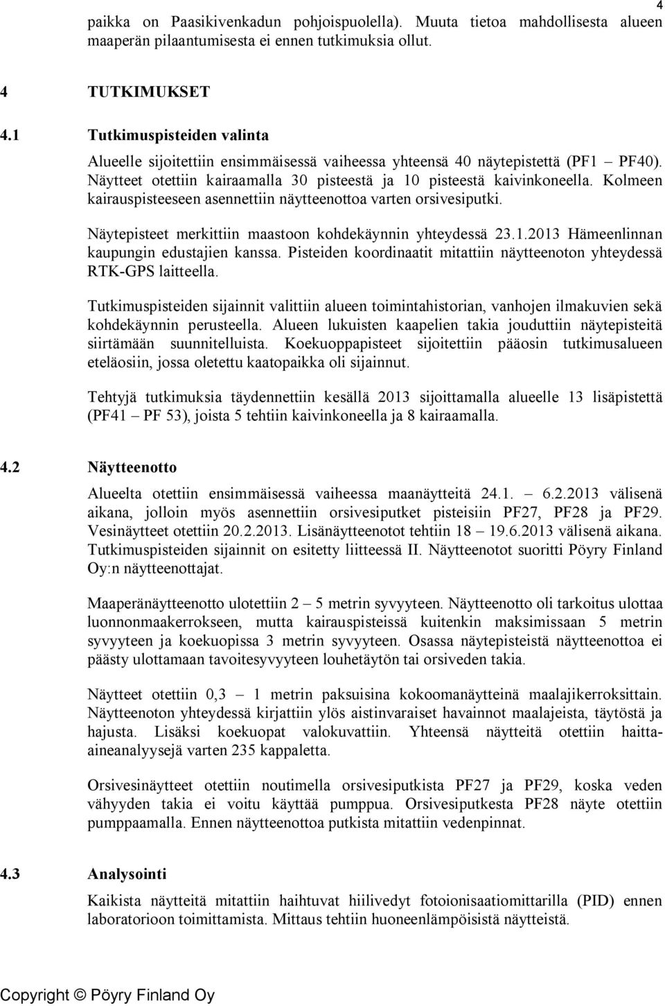 Kolmeen kairauspisteeseen asennettiin näytteenottoa varten orsivesiputki. Näytepisteet merkittiin maastoon kohdekäynnin yhteydessä 23.1.2013 Hämeenlinnan kaupungin edustajien kanssa.