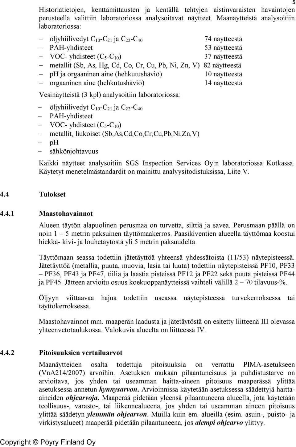 Cd, Co, Cr, Cu, Pb, Ni, Zn, V) 82 näytteestä - ph ja orgaaninen aine (hehkutushäviö) 10 näytteestä - orgaaninen aine (hehkutushäviö) 14 näytteestä Vesinäytteistä (3 kpl) analysoitiin laboratoriossa: