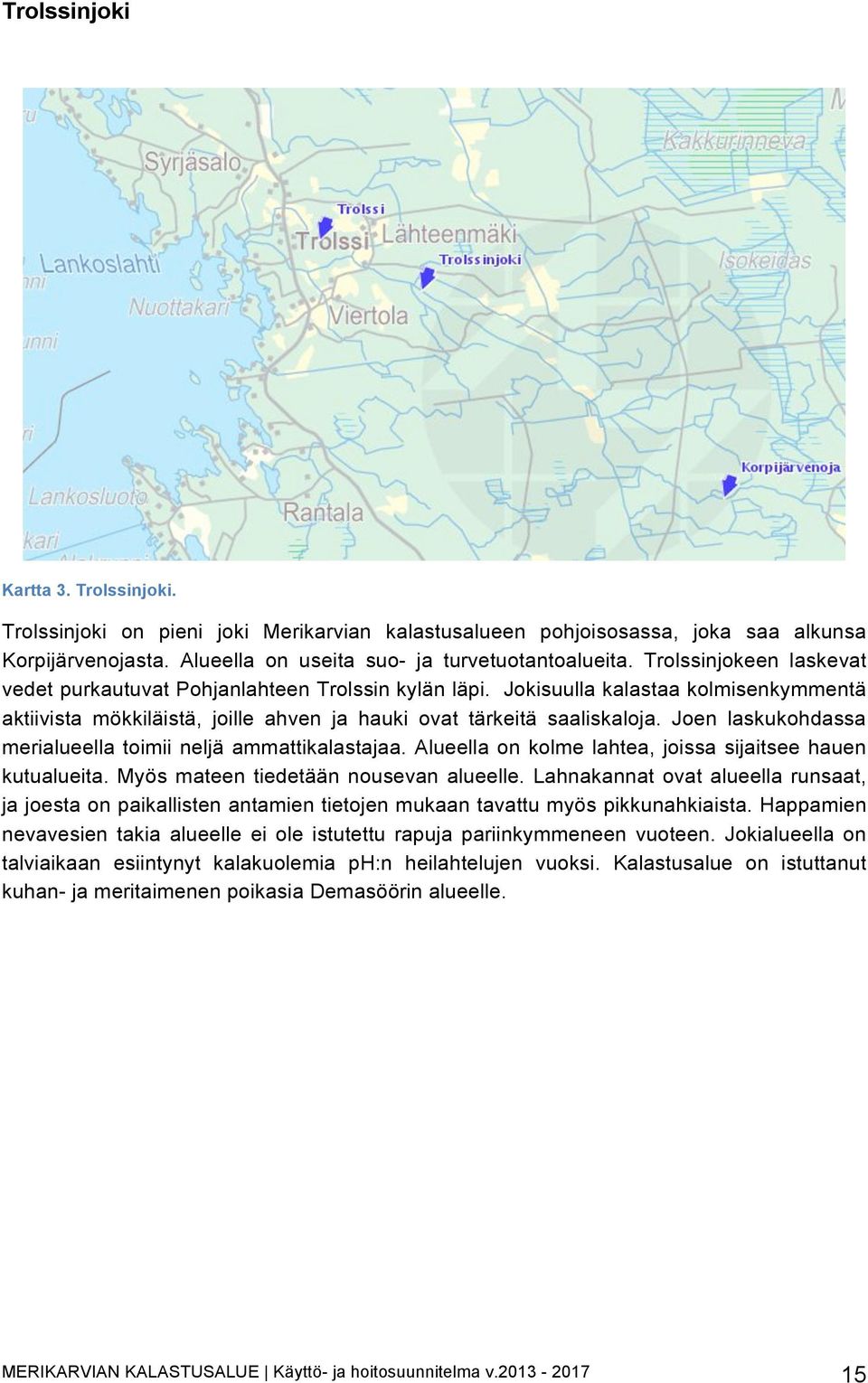 Joen laskukohdassa merialueella toimii neljä ammattikalastajaa. Alueella on kolme lahtea, joissa sijaitsee hauen kutualueita. Myös mateen tiedetään nousevan alueelle.